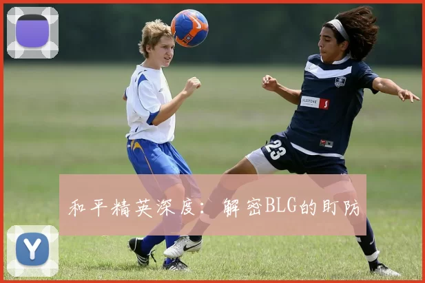 和平精英深度：解密BLG的盯防