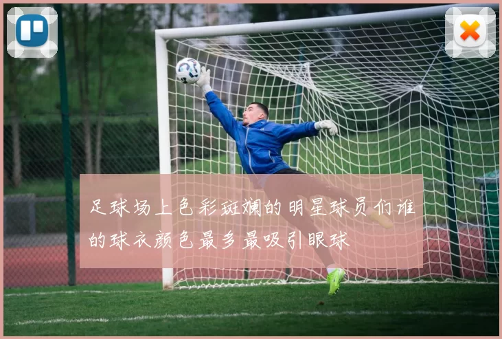 足球场上色彩斑斓的明星球员们谁的球衣颜色最多最吸引眼球