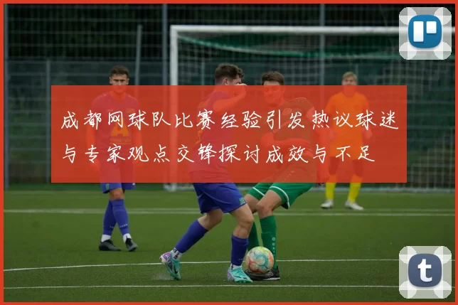 成都网球队比赛经验引发热议球迷与专家观点交锋探讨成效与不足