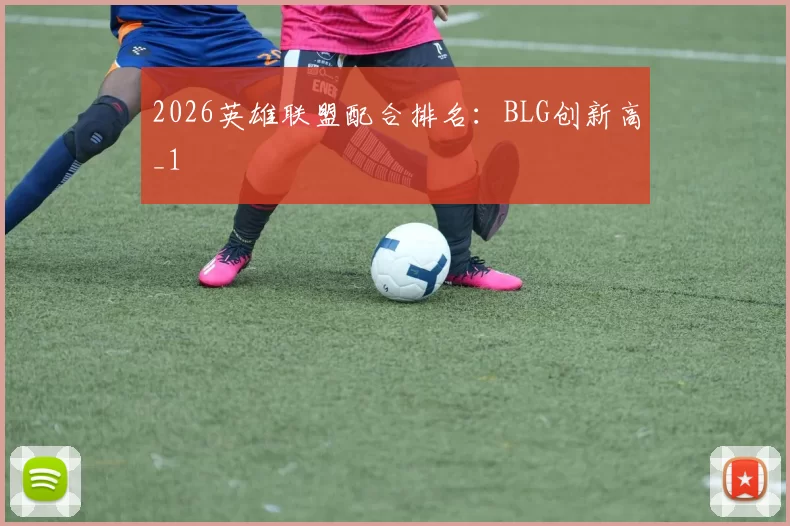 2026英雄联盟配合排名：BLG创新高_1