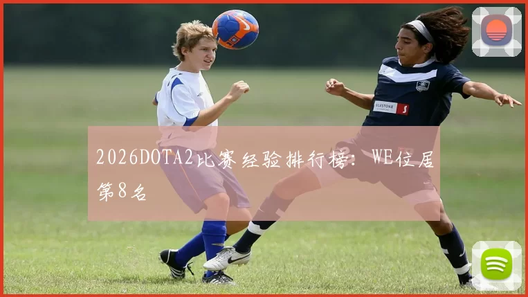 2026DOTA2比赛经验排行榜：WE位居第8名