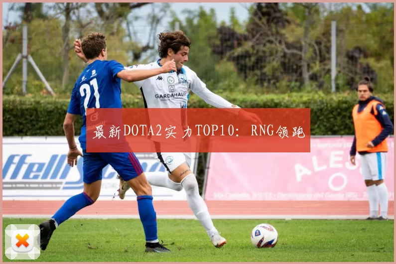 最新DOTA2实力TOP10：RNG领跑