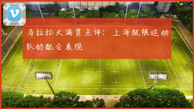 马拉松大满贯点评：上海极限运动队的配合表现
